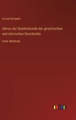 Abriss der Quellenkunde der griechischen und römischen Geschichte: Erste Abteilung - Arnold Schaefer - cover