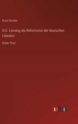 G.E. Lessing als Reformator der deutschen Literatur: Erster Theil - Kuno Fischer - cover