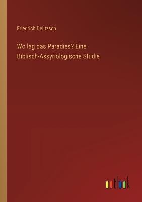 Wo lag das Paradies? Eine Biblisch-Assyriologische Studie - Friedrich Delitzsch - cover