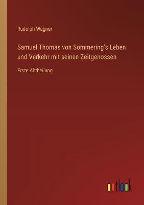 Samuel Thomas von Sömmering's Leben und Verkehr mit seinen Zeitgenossen: Erste Abtheilung - Rudolph Wagner - cover