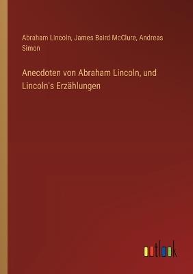 Anecdoten von Abraham Lincoln, und Lincoln's Erzählungen - Abraham Lincoln,James Baird McClure,Andreas Simon - cover