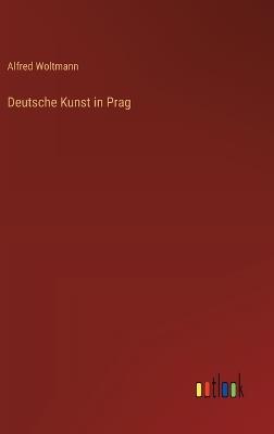 Deutsche Kunst in Prag - Alfred Woltmann - cover