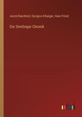 Die Stretlinger Chronik - Jacob Baechtold,Eulogius Kiburger,Hans Fründ - cover