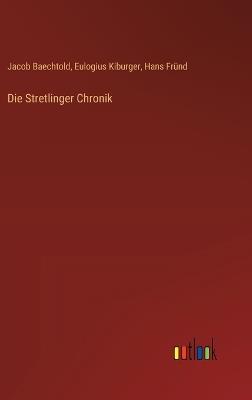 Die Stretlinger Chronik - Jacob Baechtold,Eulogius Kiburger,Hans Fründ - cover