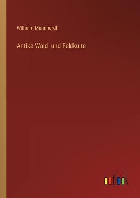 Antike Wald- und Feldkulte - Wilhelm Mannhardt - cover
