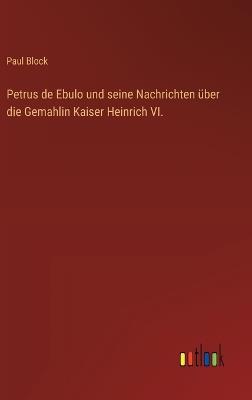 Petrus de Ebulo und seine Nachrichten über die Gemahlin Kaiser Heinrich VI. - Paul Block - cover