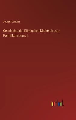 Geschichte der Römischen Kirche bis zum Pontifikate Leo's I. - Joseph Langen - cover