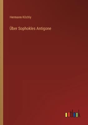 Über Sophokles Antigone - Hermann Köchly - cover