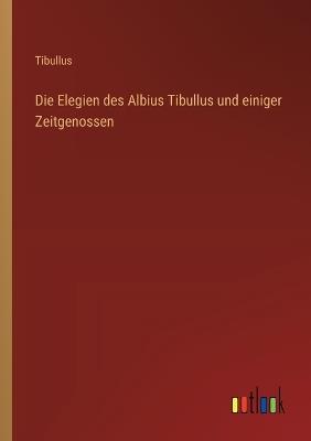 Die Elegien des Albius Tibullus und einiger Zeitgenossen - Tibullus - cover