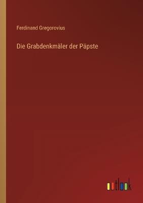 Die Grabdenkmäler der Päpste - Ferdinand Gregorovius - cover