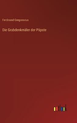 Die Grabdenkmäler der Päpste - Ferdinand Gregorovius - cover