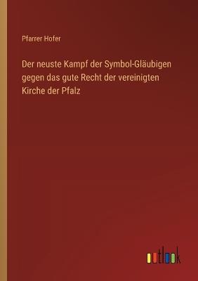 Der neuste Kampf der Symbol-Gläubigen gegen das gute Recht der vereinigten Kirche der Pfalz - Pfarrer Hofer - cover