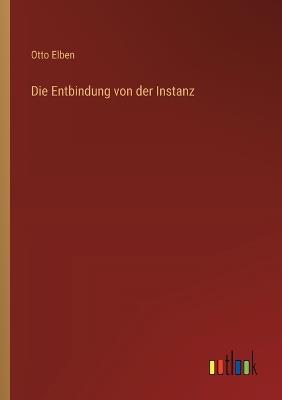 Die Entbindung von der Instanz - Otto Elben - cover