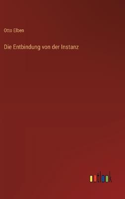 Die Entbindung von der Instanz - Otto Elben - cover