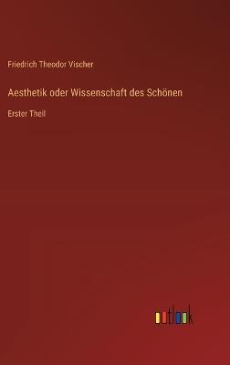 Aesthetik oder Wissenschaft des Schönen: Erster Theil - Friedrich Theodor Vischer - cover