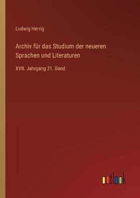 Archiv für das Studium der neueren Sprachen und Literaturen: XVII. Jahrgang 31. Band - Ludwig Herrig - cover