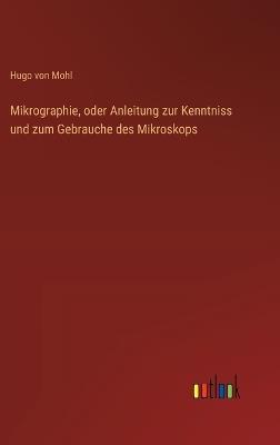 Mikrographie, oder Anleitung zur Kenntniss und zum Gebrauche des Mikroskops - Hugo Von Mohl - cover