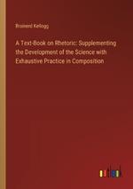 A Text-Book on Rhetoric: Supplementing the Development of the Science with Exhaustive Practice in Composition