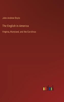 The English in America: Virginia, Maryland, and the Carolinas - John Andrew Doyle - cover