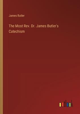 The Most Rev. Dr. James Butler's Catechism - James Butler - cover