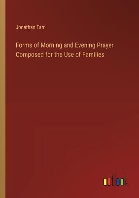 Forms of Morning and Evening Prayer Composed for the Use of Families - Jonathan Farr - cover
