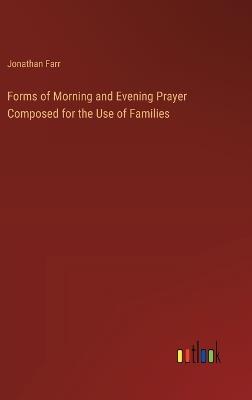 Forms of Morning and Evening Prayer Composed for the Use of Families - Jonathan Farr - cover