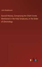 Sacred History, Comprising the Chief Events Mentioned in the Holy Scriptures, in the Order of Chronology