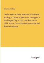 Twelve Years a Slave. Narrative of Solomon Northup, a Citizen of New-York, Kidnapped in Washington City in 1841, and Rescued in 1853, from a Cotton Plantation near the Red River in Louisiana