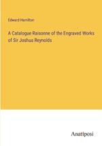 A Catalogue Raisonne of the Engraved Works of Sir Joshua Reynolds