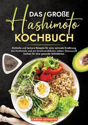 Das große Hashimoto Kochbuch: Einfache und leckere Rezepte für eine optimale Ernährung bei Hashimoto und ein beschwerdefreies Leben. Genussvoll kochen für eine gesunde Schilddrüse. - Carina Lehmann - cover
