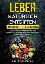 Leber natürlich entgiften - Das große Fettleber Kochbuch: Einfache und leckere Rezepte für eine gesunde und gestärkte Leber. Leberfreundliche Ernährung leicht gemacht!