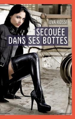 Secouée dans ses bottes: Histoire Érotique Hard en Français de Passion Chaude pour Adultes - Eva Rossi - cover