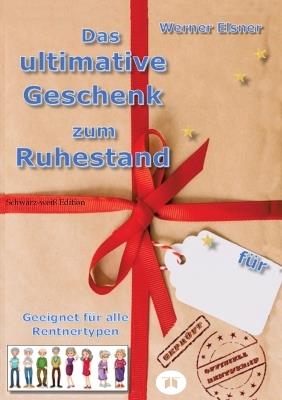Das ultimative Geschenk zum Ruhestand: Das kleine Geschenk zum Ruhestand im Softcover-Format DIN A 5 und komplett in schwarz-weiß - Werner Elsner - cover