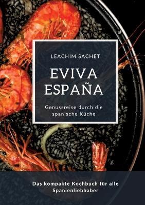 Eviva España: Eine kulinarische Reise durch die Vielfalt der spanischen Küche: Das kompakte Kochbuch für alle Spanienliebhaber - Leachim Sachet - cover