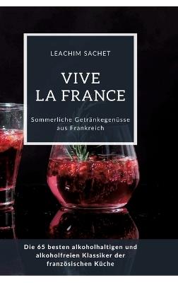 Vive la France: Sommerliche Getränkegenüsse aus Frankreich: Die 65 besten alkoholhaltigen und alkoholfreien Klassiker der französischen Küche - Leachim Sachet - cover
