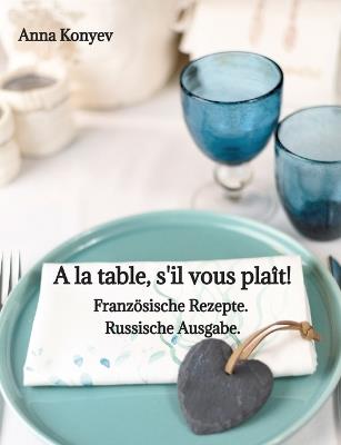 A la table, s'il vous plaît!: Französische Rezepte. Russische Ausgabe. - Anna Konyev - cover