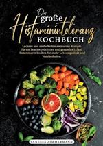 Das große Histaminintoleranz Kochbuch: Leckere und einfache histaminarme Rezepte für ein beschwerdefreies und gesundes Leben. Histaminarm kochen für mehr Lebensqualität und Wohlbefinden.