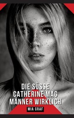 Die süße Catherine mag Männer wirklich: Geschichten mit explizitem Sex für Erwachsene - Mia Graf - cover