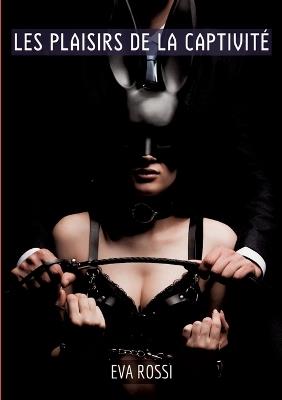 Les plaisirs de la captivité: Compilation Érotique de Sexe sans Limites pour Adultes - Eva Rossi - cover