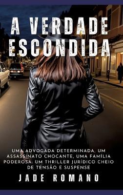 A Verdade Escondida: Uma advogada determinada, um assassinato chocante, uma família poderosa: um thriller jurídico cheio de tensão e suspense - Jade Romano - cover