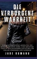 Die verborgene Wahrheit: Eine entschlossene Anwältin, ein schockierender Mord, eine mächtige Familie: Ein packender Justizthriller voller Spannung und Suspense