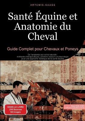 Santé Équine et Anatomie du Cheval: Guide Complet pour Chevaux et Poneys: De l'anatomie aux soins naturels: méthodes thérapeutiques, premiers secours et physiologie pour une approche holistique de la santé équine - Artemis Saage - cover
