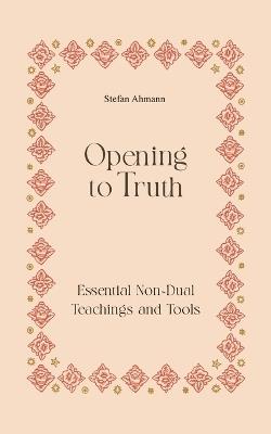 Opening to Truth: Essential Non-Dual Teachings and Tools - Stefan Ahmann - cover