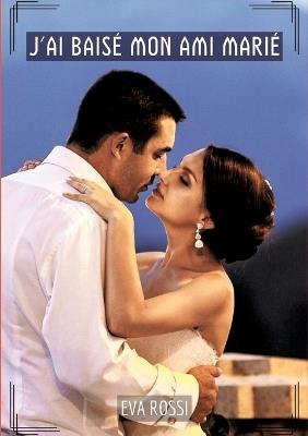 J'ai baisé mon ami marié: Contes Érotiques Interdits de Sexe Hard Français - Eva Rossi - cover