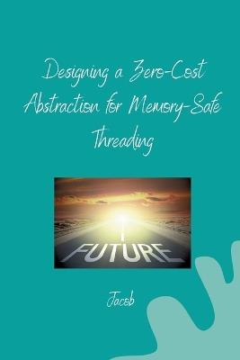 Designing a Zero-Cost Abstraction for Memory-Safe Threading - Jacob - cover