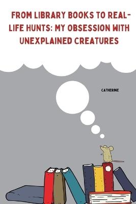 From Library Books to Real-Life Hunts: My Obsession with Unexplained Creatures - Catherine - cover
