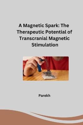 A Magnetic Spark: The Therapeutic Potential of Transcranial Magnetic Stimulation - Parekh - cover