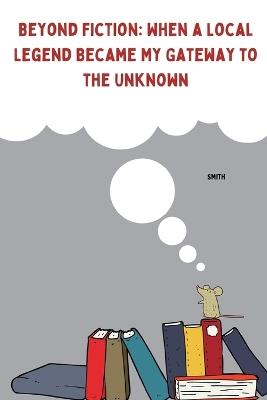 Beyond Fiction: When a Local Legend Became My Gateway to the Unknown - Smith - cover