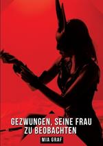 Gezwungen, seine Frau zu beobachten: Geschichten mit explizitem Sex für Erwachsene