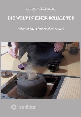 Die Welt in einer Schale Tee: Leben auf dem japanischen Teeweg - Gerhardt Staufenbiel - cover
